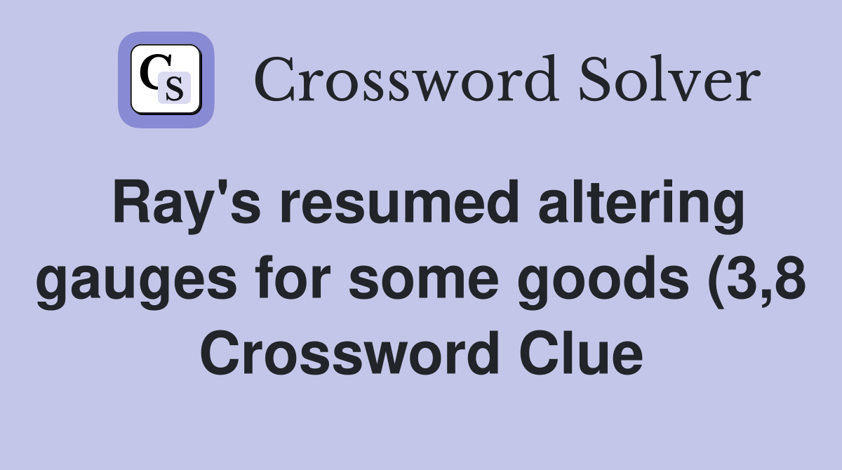 Ray s resumed altering gauges for some goods (3 8) Crossword Clue Ray s resumed altering gauges for some goods (3 8) Crossword Clue